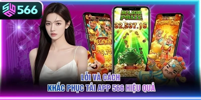 Lỗi và cách khắc phục tải App 566 hiệu quả