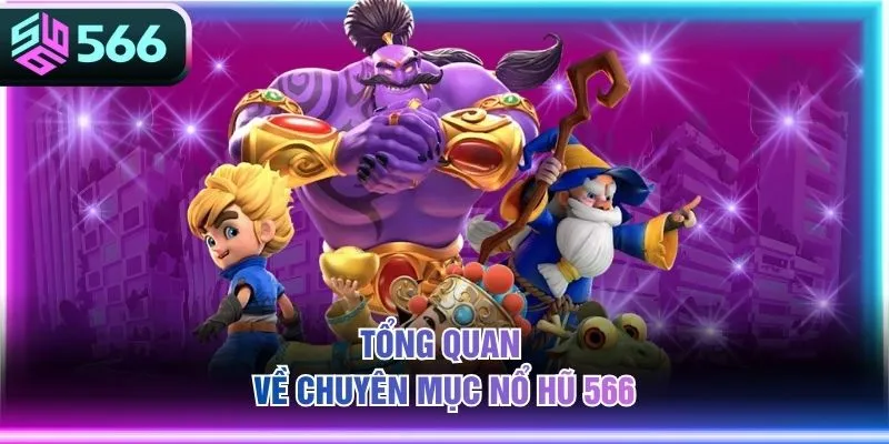 Tổng quan về chuyên mục nổ hũ 566