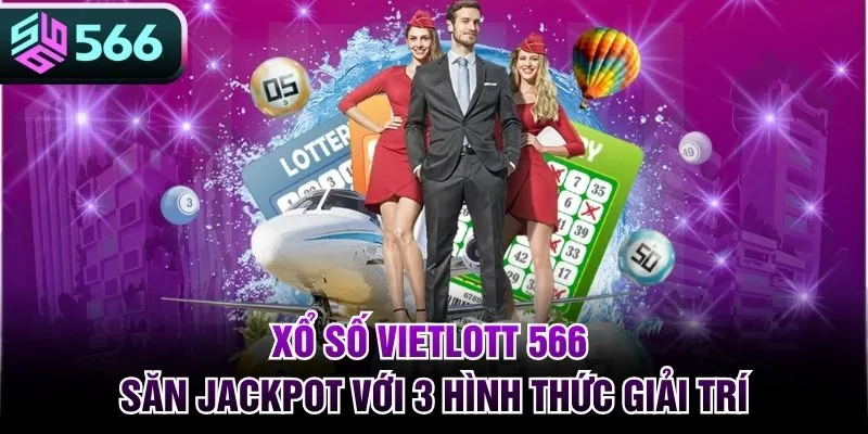Xổ Số Vietlott 566 - Săn Jackpot Với 3 Hình Thức Giải Trí